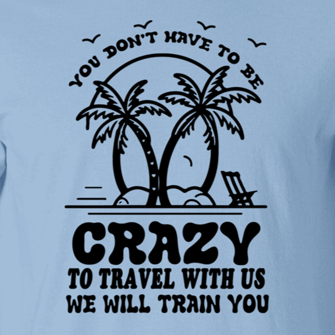 You Don't Have To Be Crazy Group Trip Shirt