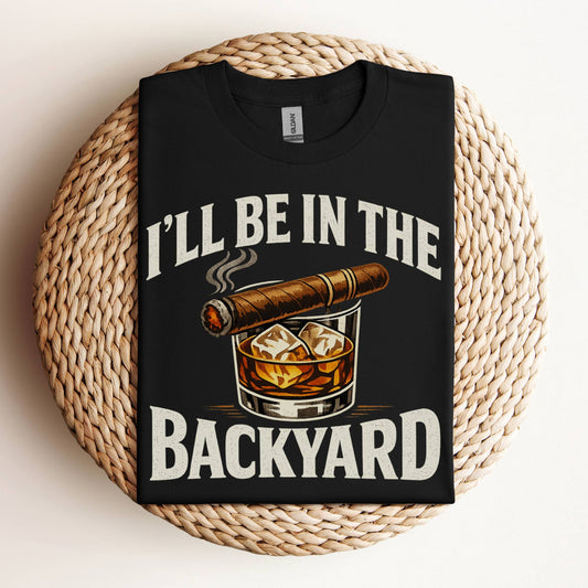 I’ll Be In The Backyard Whiskey and Cigar T-Shirt