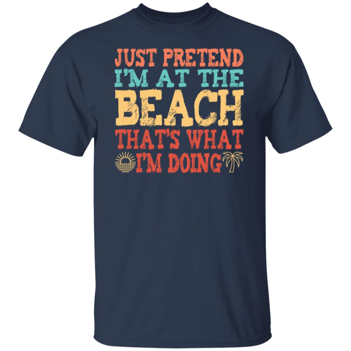 Just Pretend I'm At The Beach T-Shirt