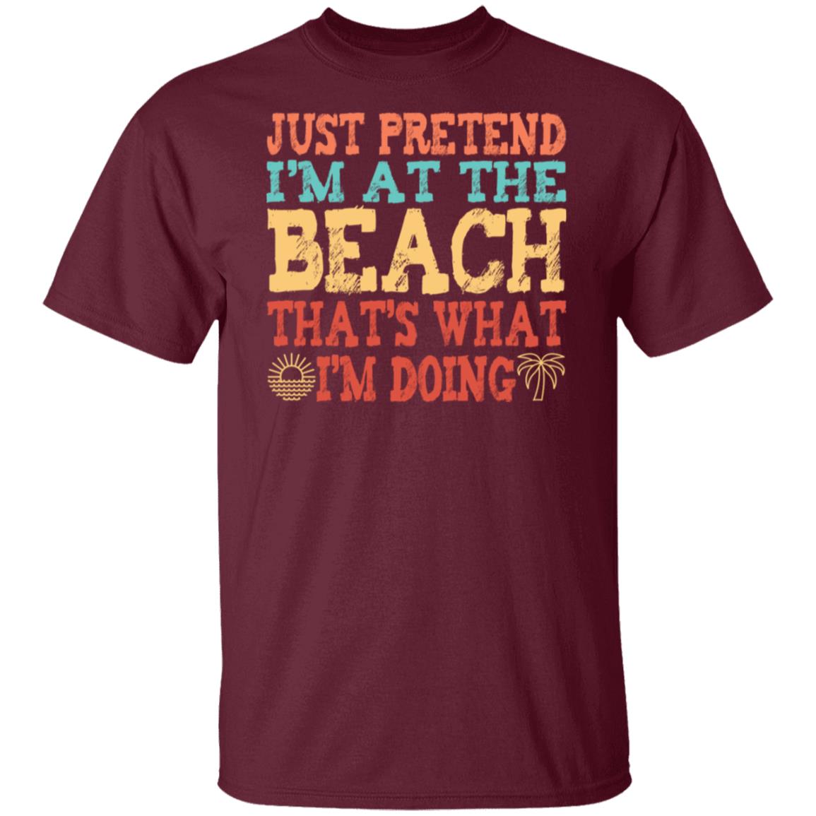 Just Pretend I'm At The Beach T-Shirt