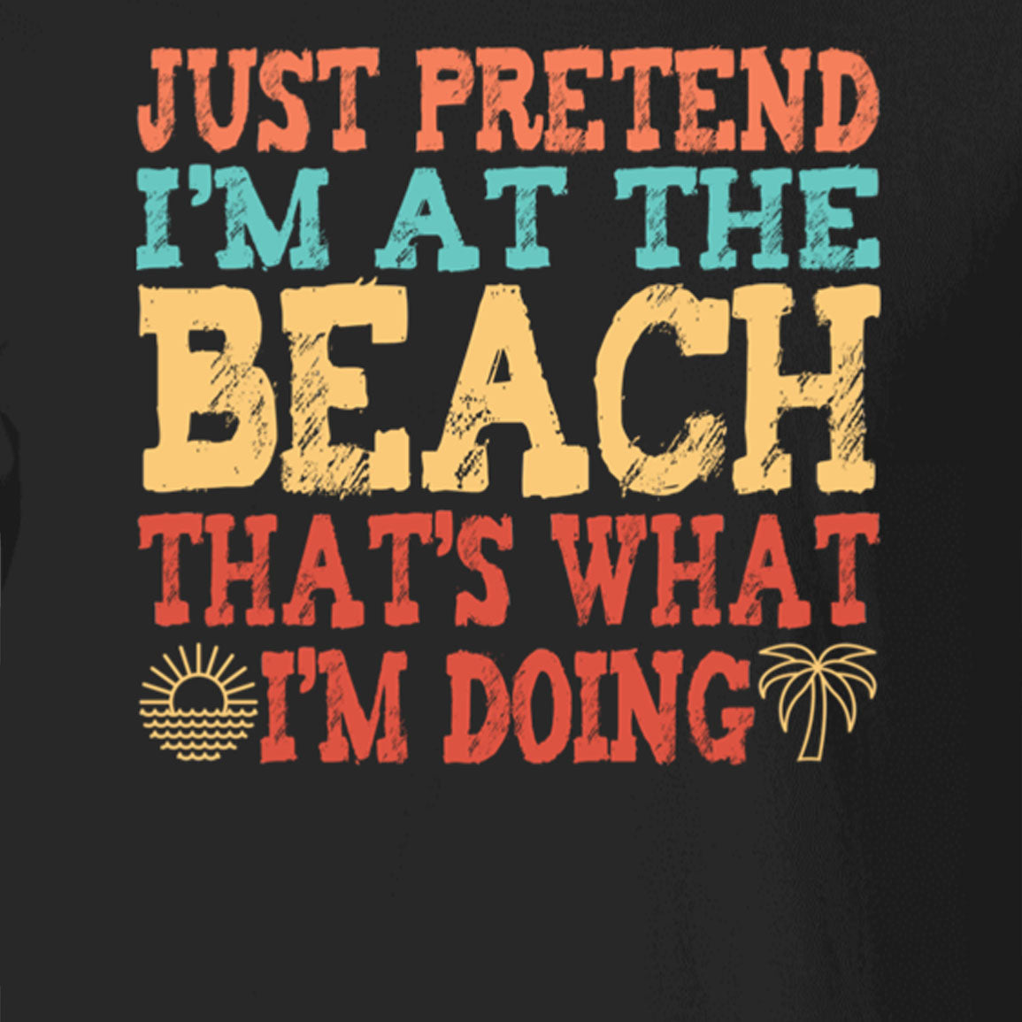 Just Pretend I'm At The Beach T-Shirt